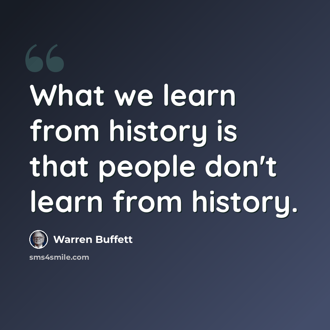 “What we learn from history is that people don't learn from history.” quote by Warren Buffett
