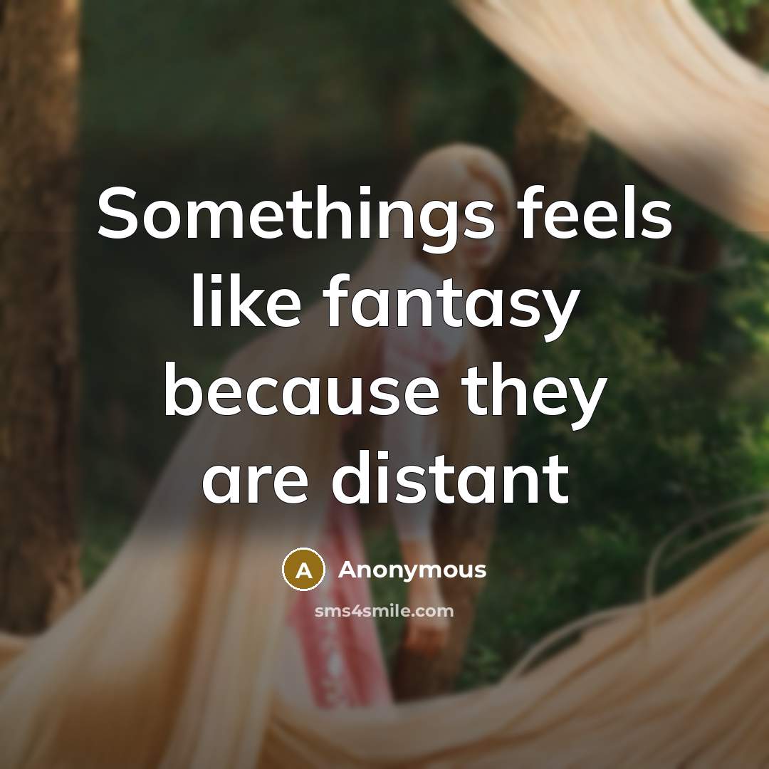 “Somethings feels like fantasy because they are distant” quote by Anonymous