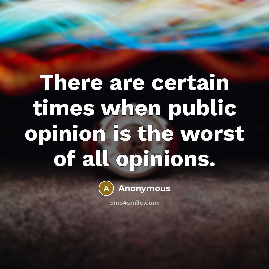 “There are certain times when public opinion is the worst of all opinions.” quote by Anonymous