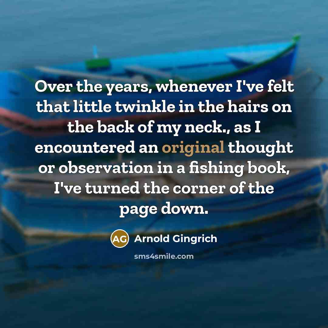 “Over the years, whenever I've felt that little twinkle in the hairs on the back of my neck., as I encountered an original thought or observation in a fishing book, I've turned the corner of the page down.” quote by Arnold Gingrich