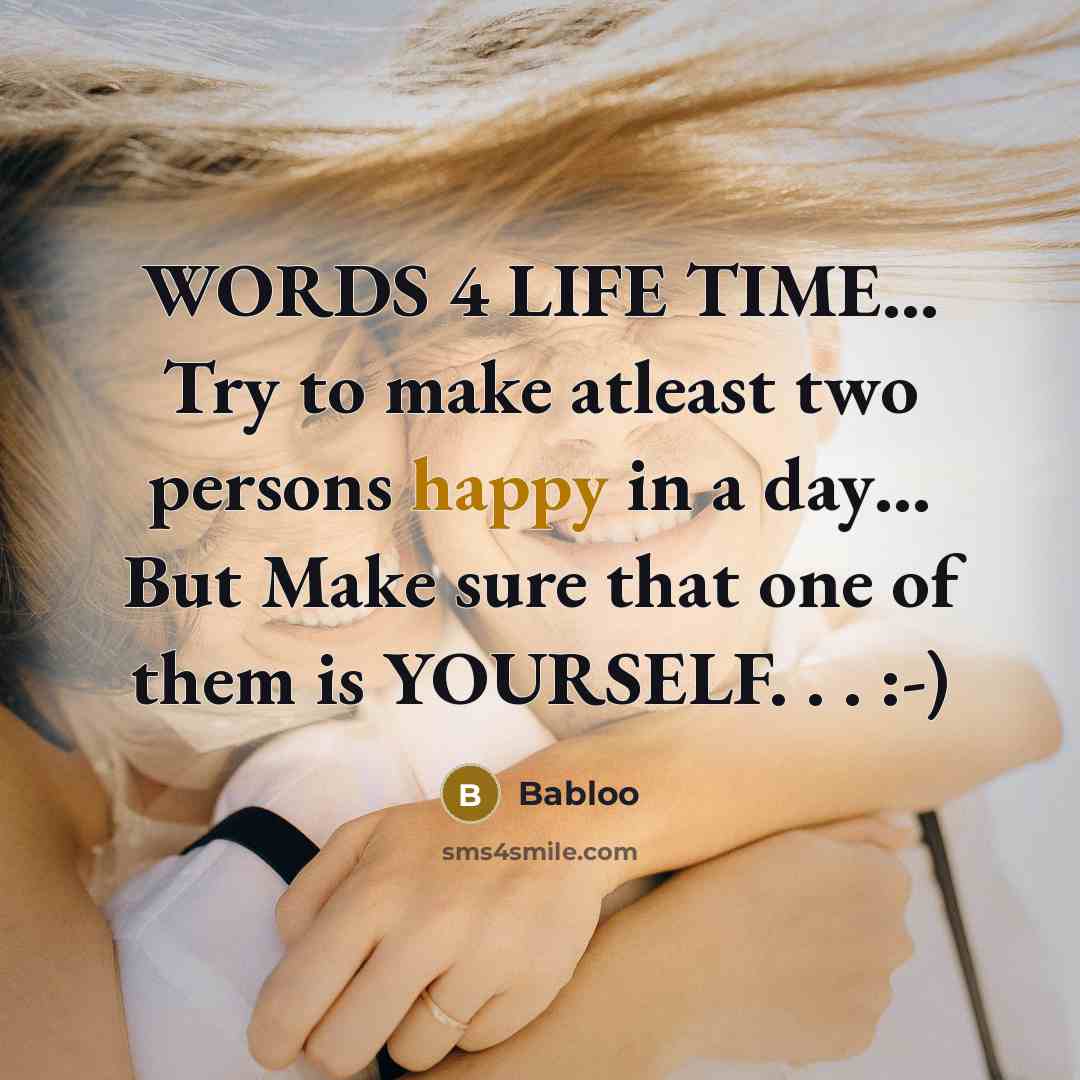“WORDS 4 LIFE TIME… Try to make atleast two persons happy in a day… But Make sure that one of them is YOURSELF. . . :-)” quote by Babloo