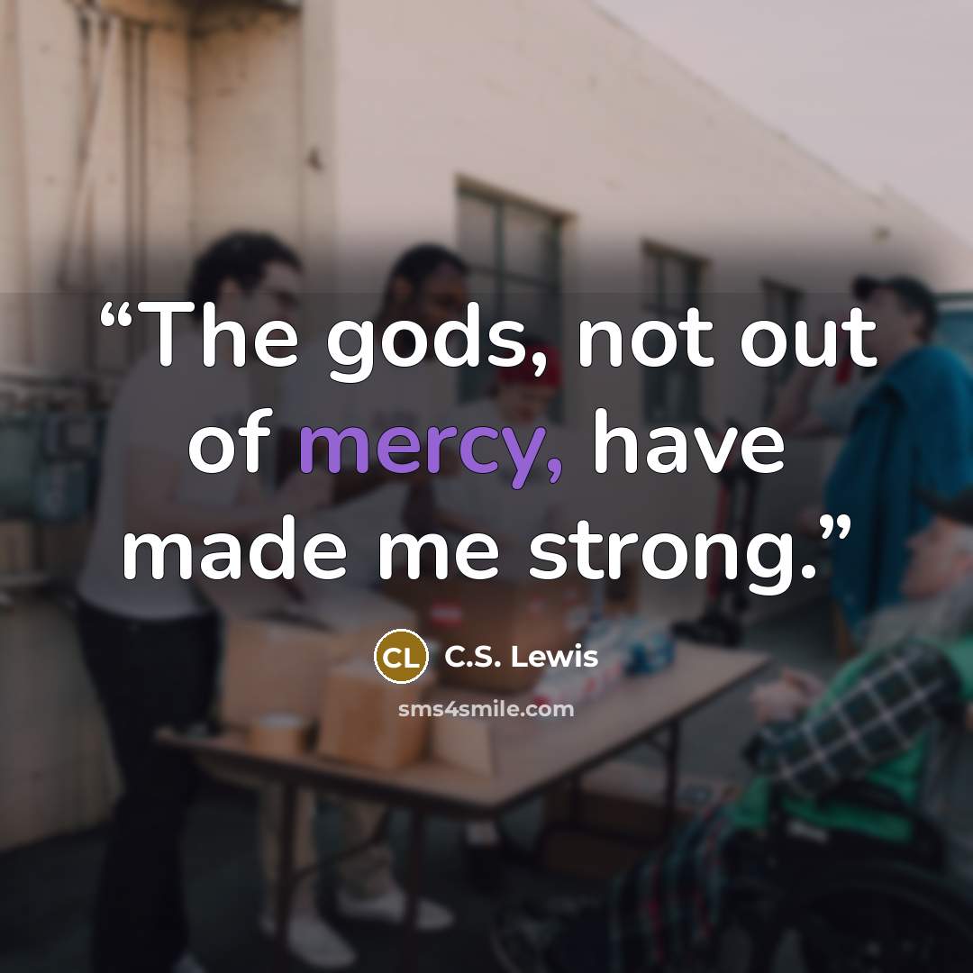 “The gods, not out of mercy, have made me strong.” quote by C.S. Lewis