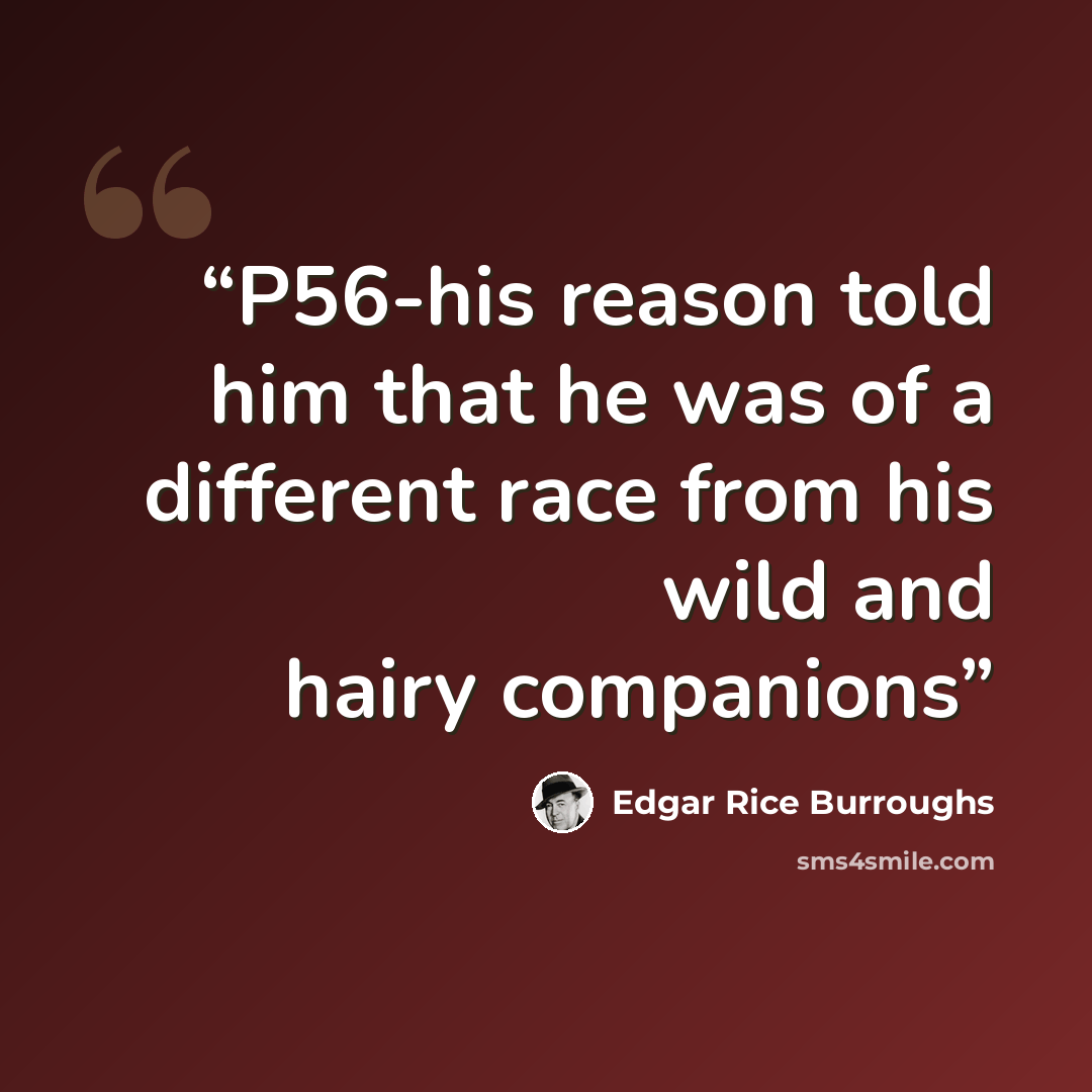 “P56-his reason told him that he was of a different race from his wild and hairy companions” quote by Edgar Rice Burroughs