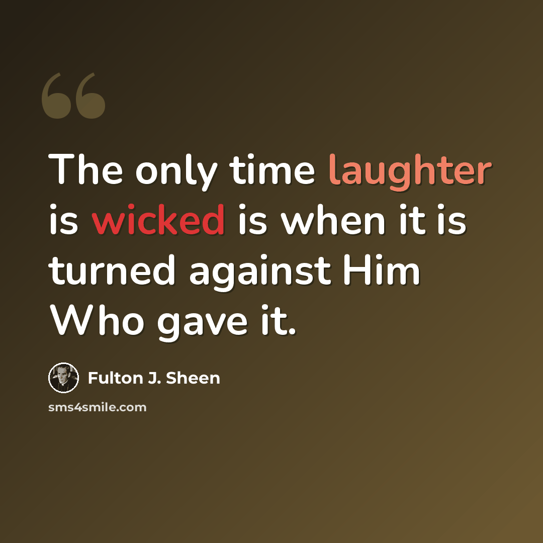 “The only time laughter is wicked is when it is turned against Him Who gave it.” quote by Fulton J. Sheen