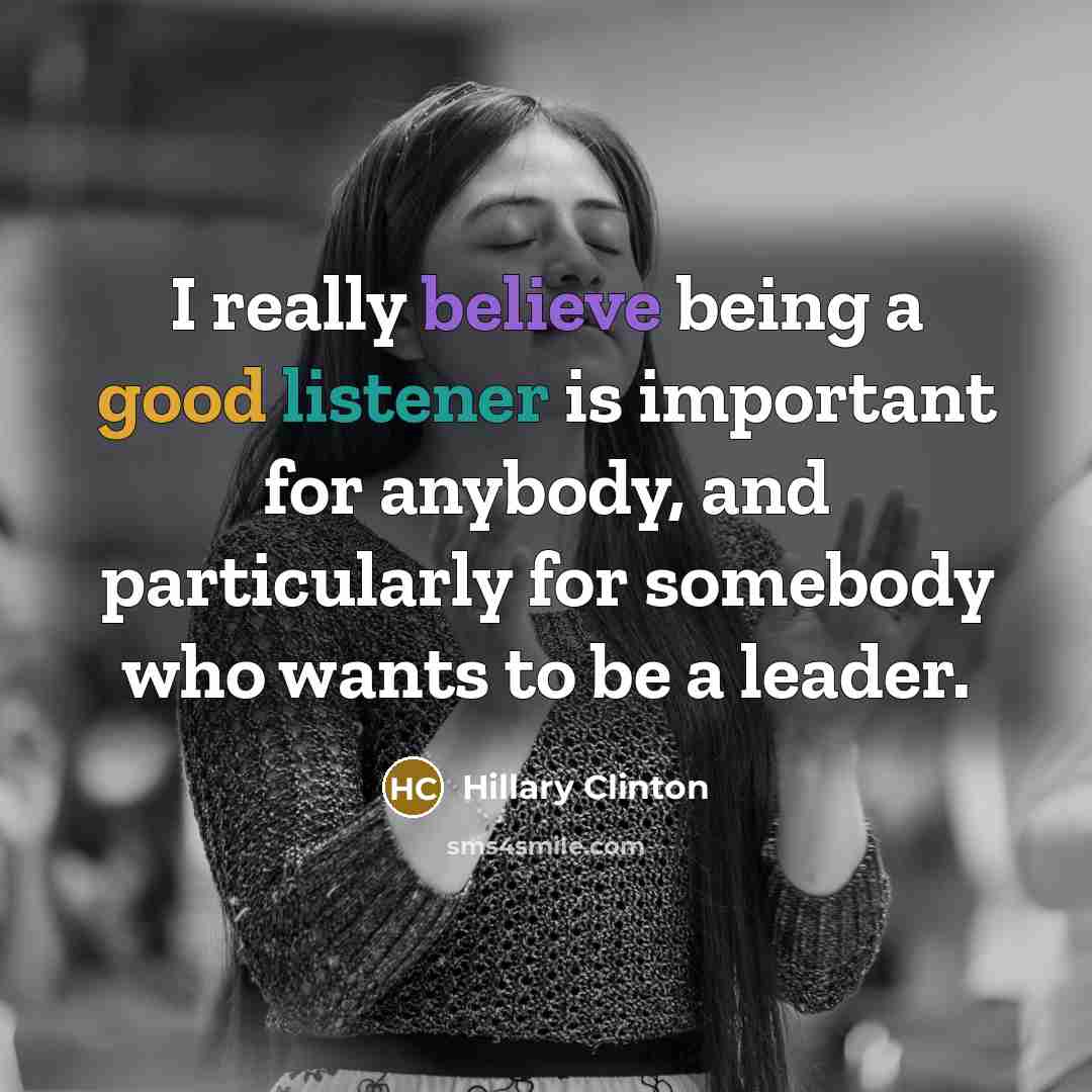 “I really believe being a good listener is important for anybody, and particularly for somebody who wants to be a leader.” quote by Hillary Clinton