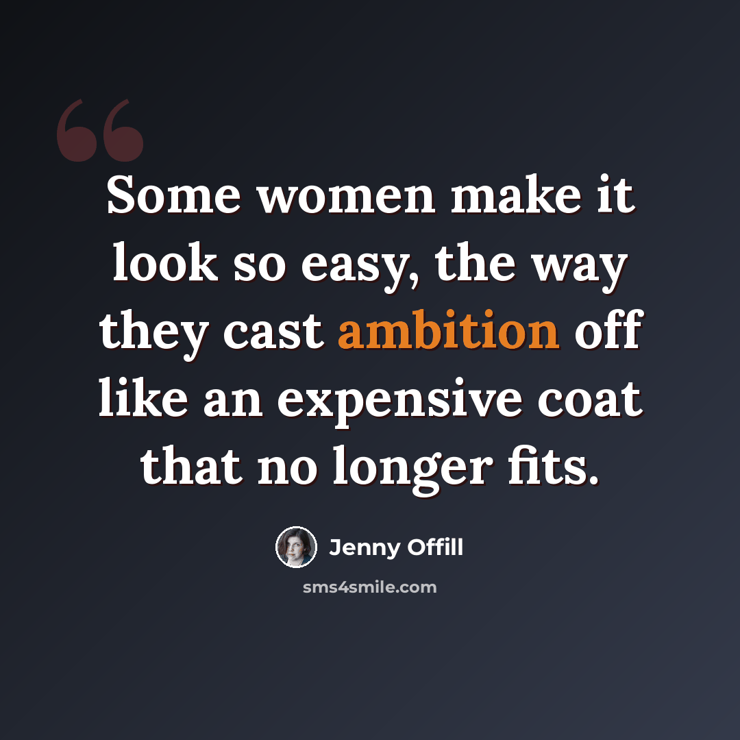 “Some women make it look so easy, the way they cast ambition off like an expensive coat that no longer fits.” quote by Jenny Offill