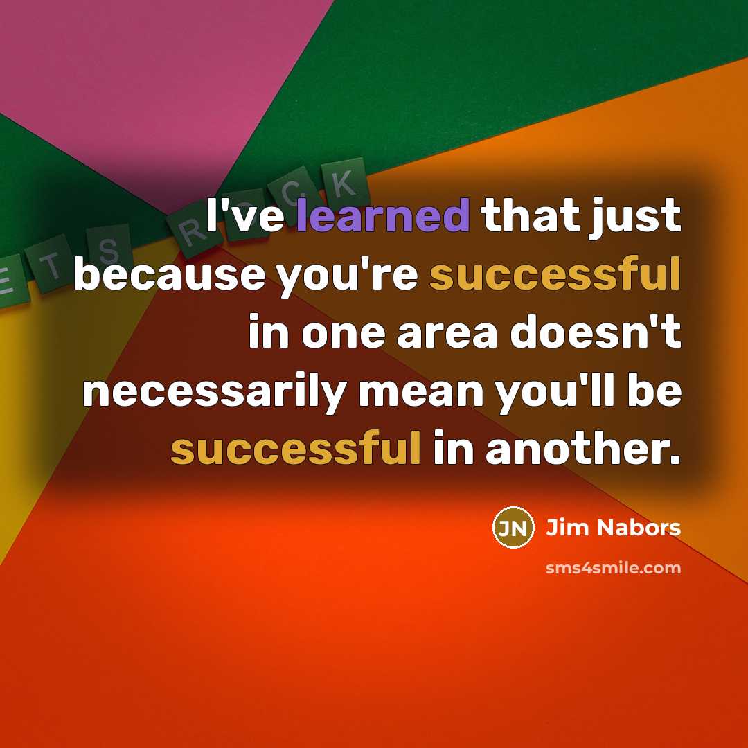 “I've learned that just because you're successful in one area doesn't necessarily mean you'll be successful in another.” quote by Jim Nabors