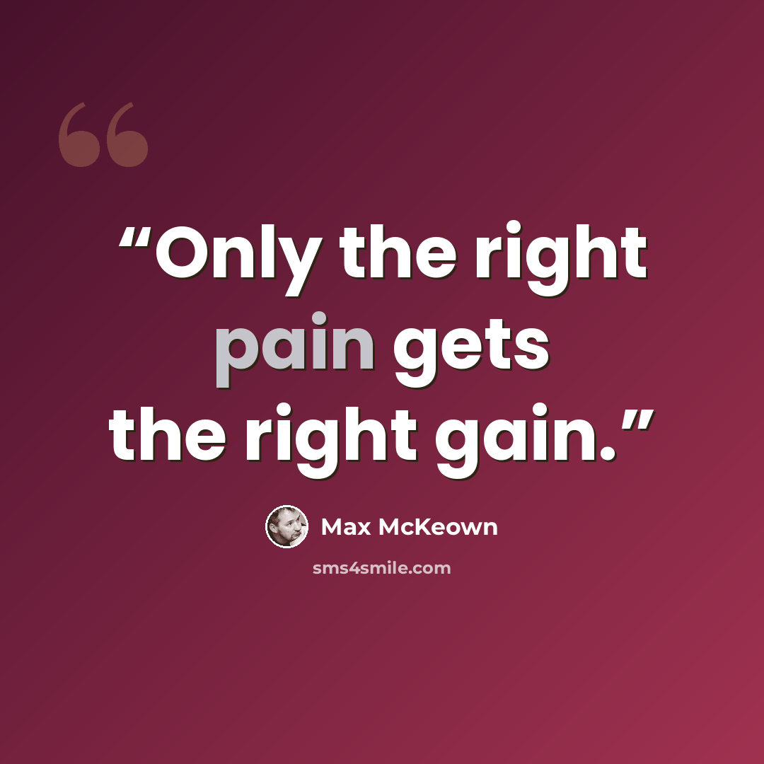 “Only the right pain gets the right gain.” quote by Max McKeown