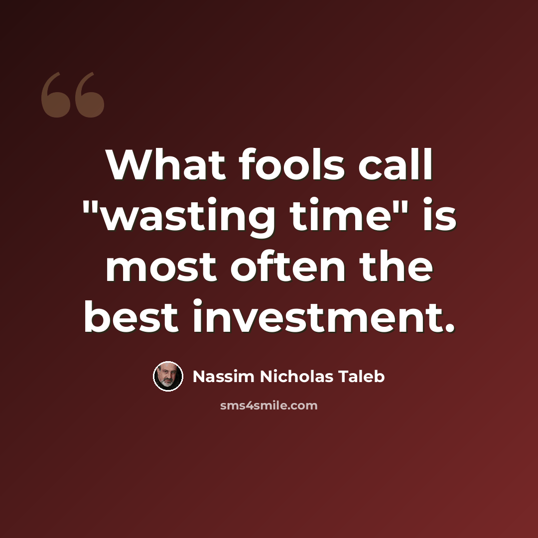 “What fools call "wasting time" is most often the best investment.” quote by Nassim Nicholas Taleb