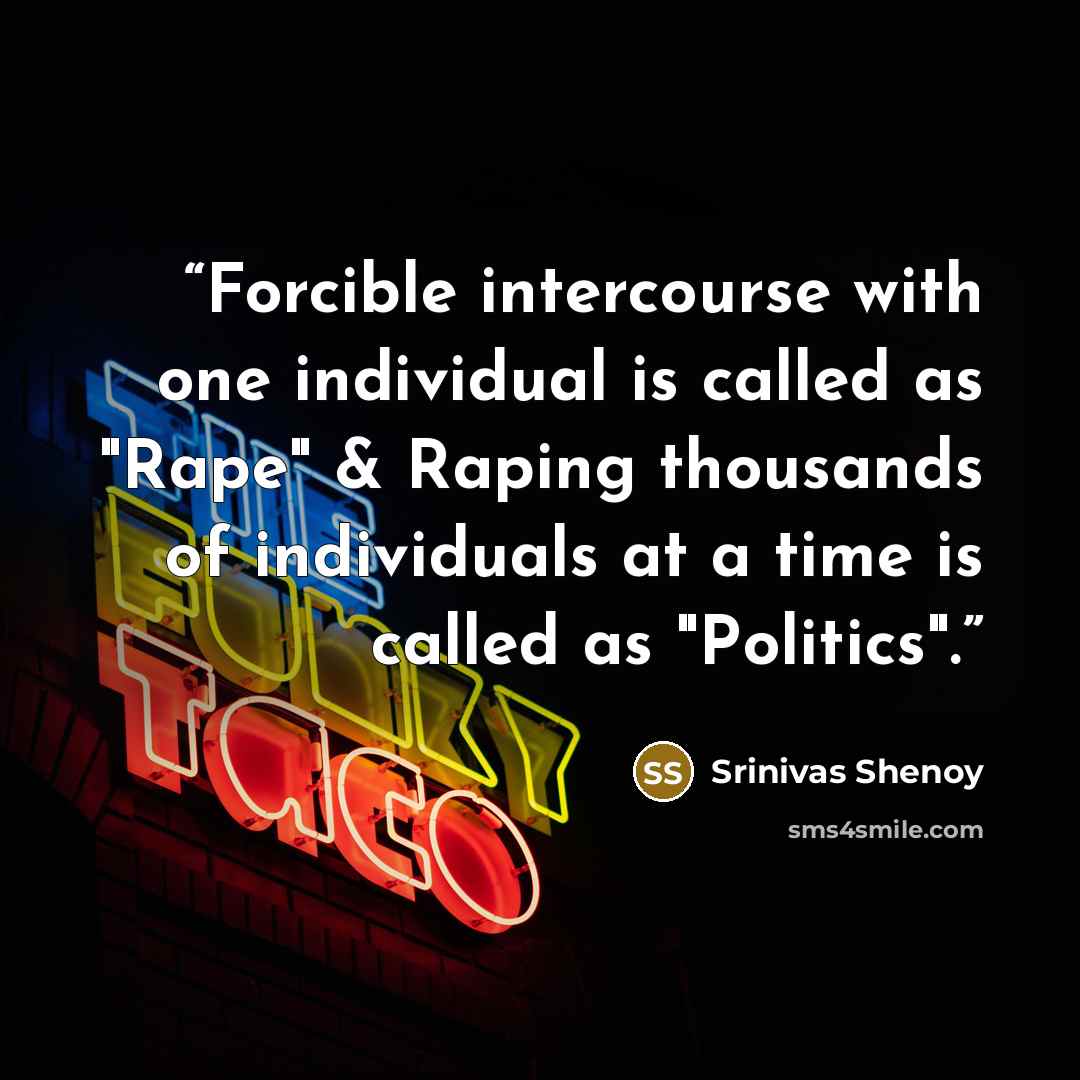 “Forcible intercourse with one individual is called as "Rape" & Raping thousands of individuals at a time is called as "Politics".” quote by Srinivas Shenoy
