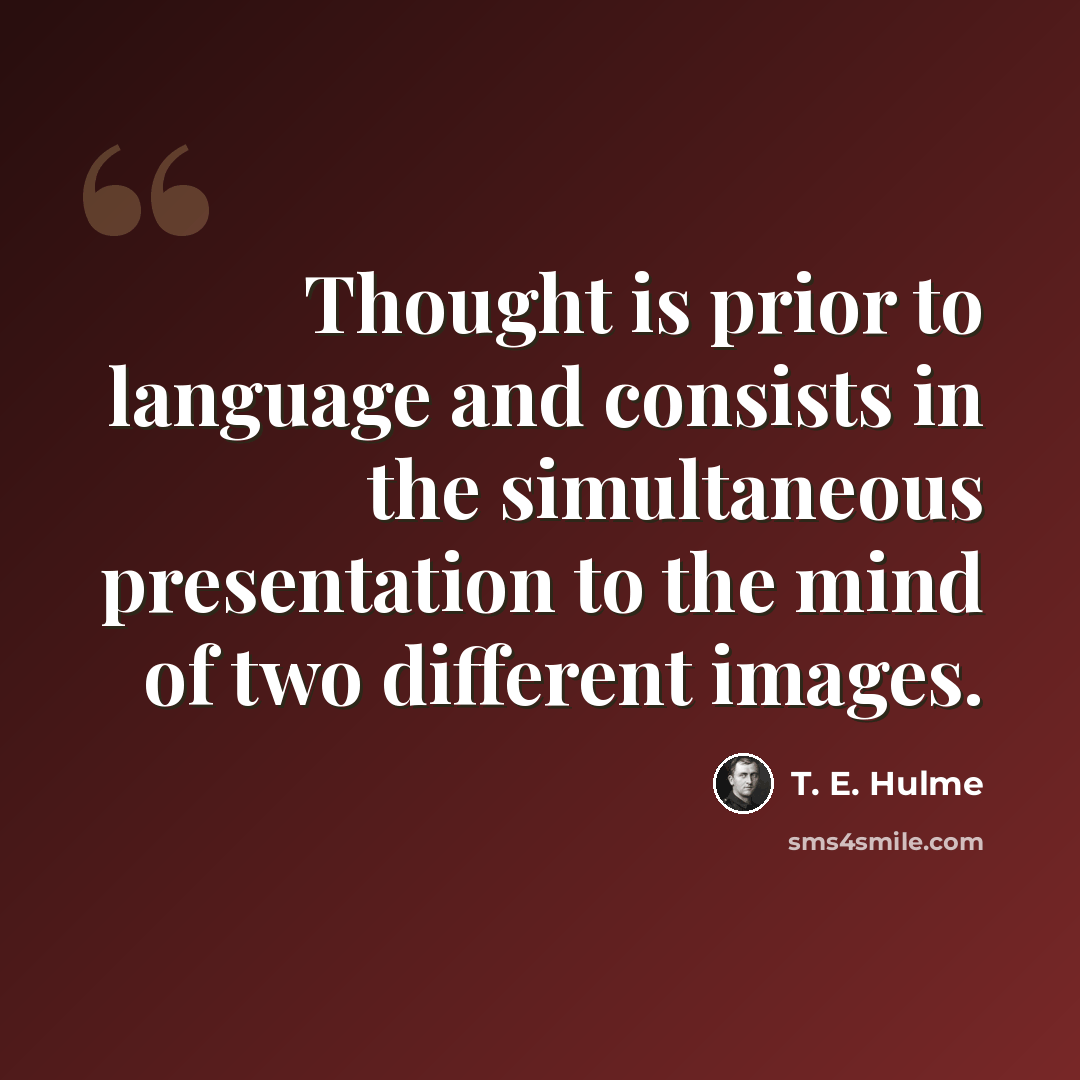 “Thought is prior to language and consists in the simultaneous presentation to the mind of two different images.” quote by T. E. Hulme