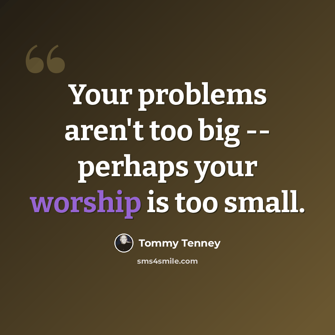 “Your problems aren't too big -- perhaps your worship is too small.” quote by Tommy Tenney