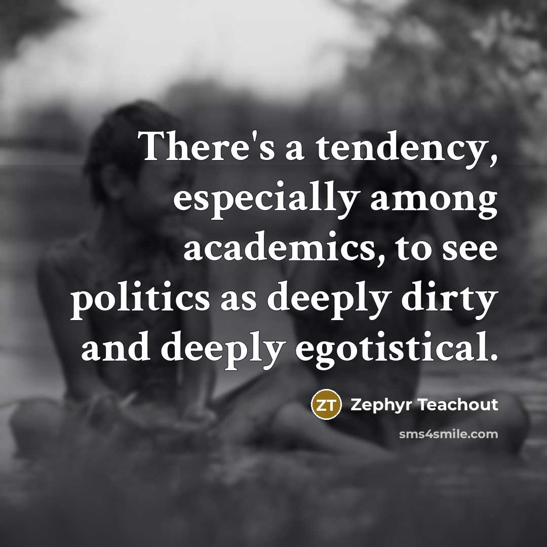 “There's a tendency, especially among academics, to see politics as deeply dirty and deeply egotistical.” quote by Zephyr Teachout