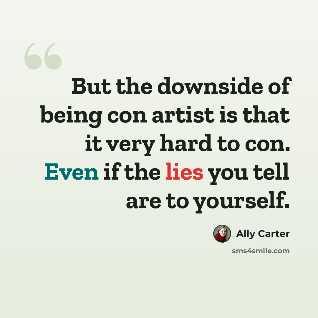 “But the downside of being con artist is that it very hard to con. Even if the lies you tell are to yourself.” quote by Ally Carter