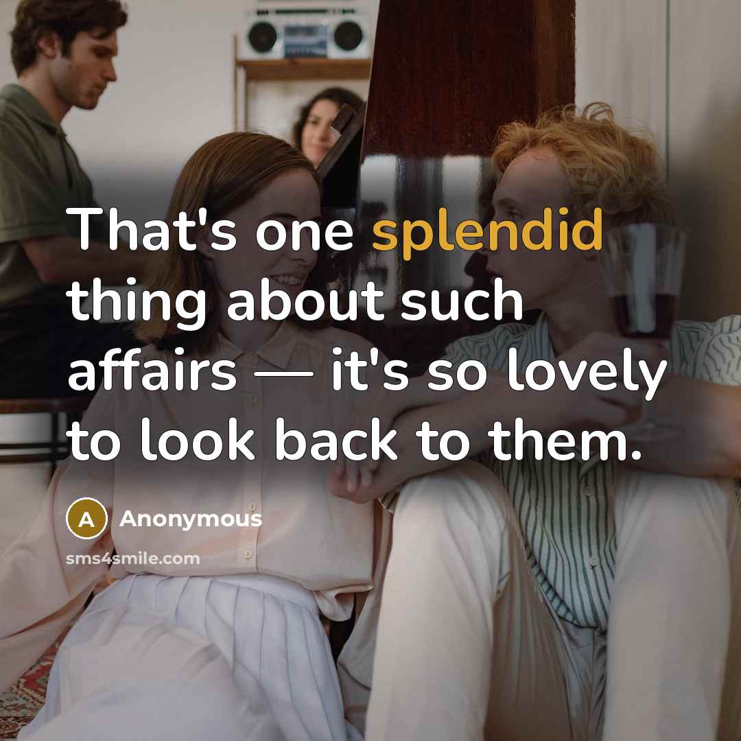“That's one splendid thing about such affairs — it's so lovely to look back to them.” quote by Anonymous