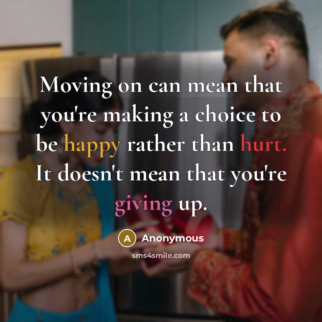 “Moving on can mean that you're making a choice to be happy rather than hurt. It doesn't mean that you're giving up.” quote by Anonymous