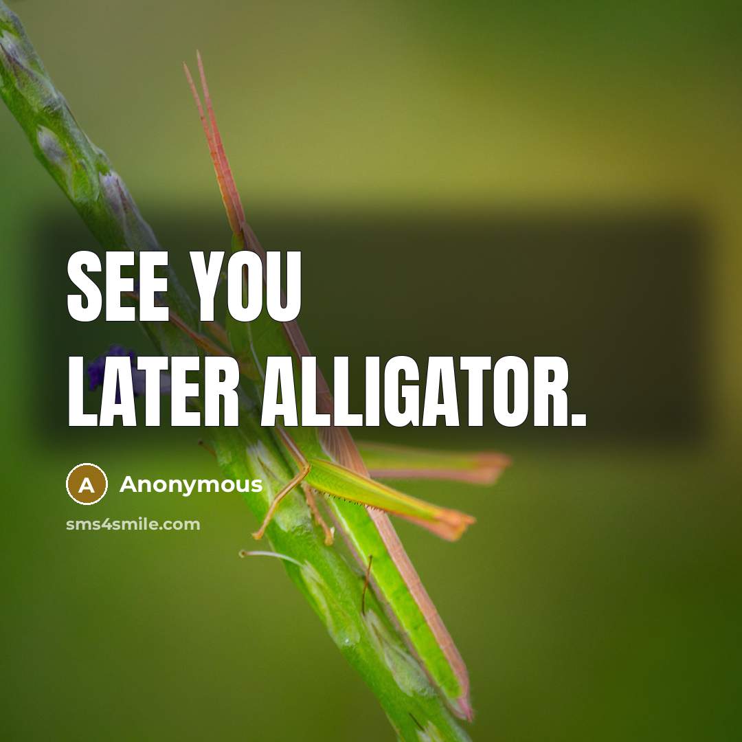 “See you later alligator.” quote by Anonymous