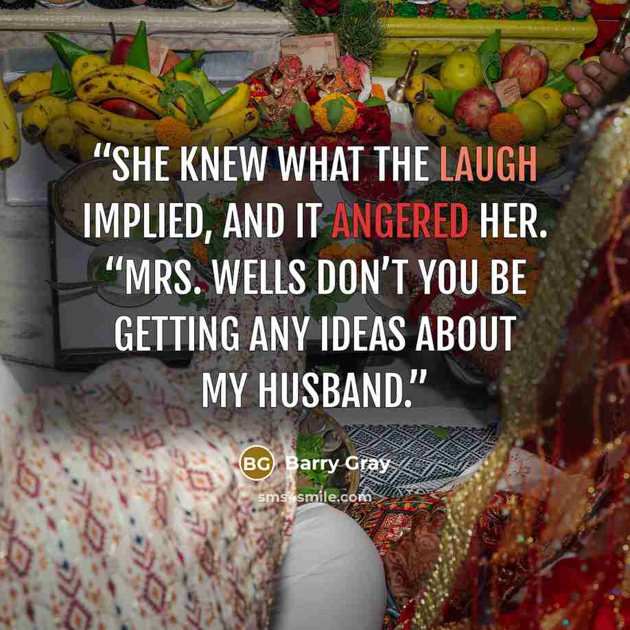 “She knew what the laugh implied, and it angered her. “Mrs. Wells don’t you be getting any ideas about my husband.” quote by Barry Gray