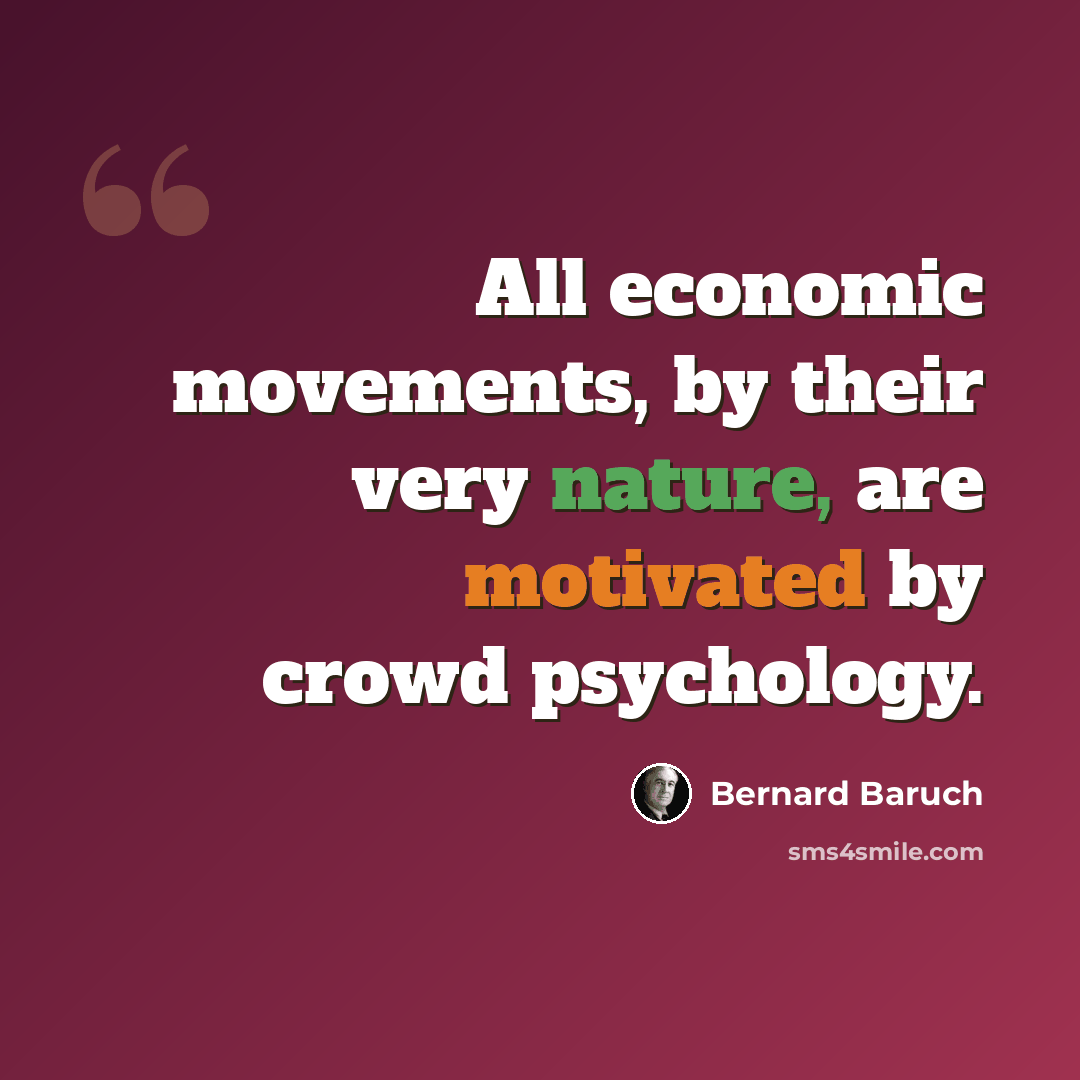 “All economic movements, by their very nature, are motivated by crowd psychology.” quote by Bernard Baruch