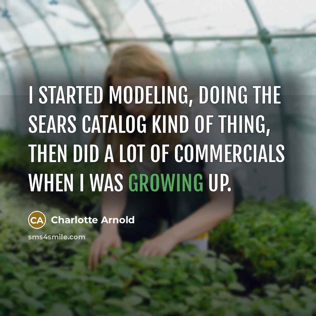 “I started modeling, doing the Sears catalog kind of thing, then did a lot of commercials when I was growing up.” quote by Charlotte Arnold