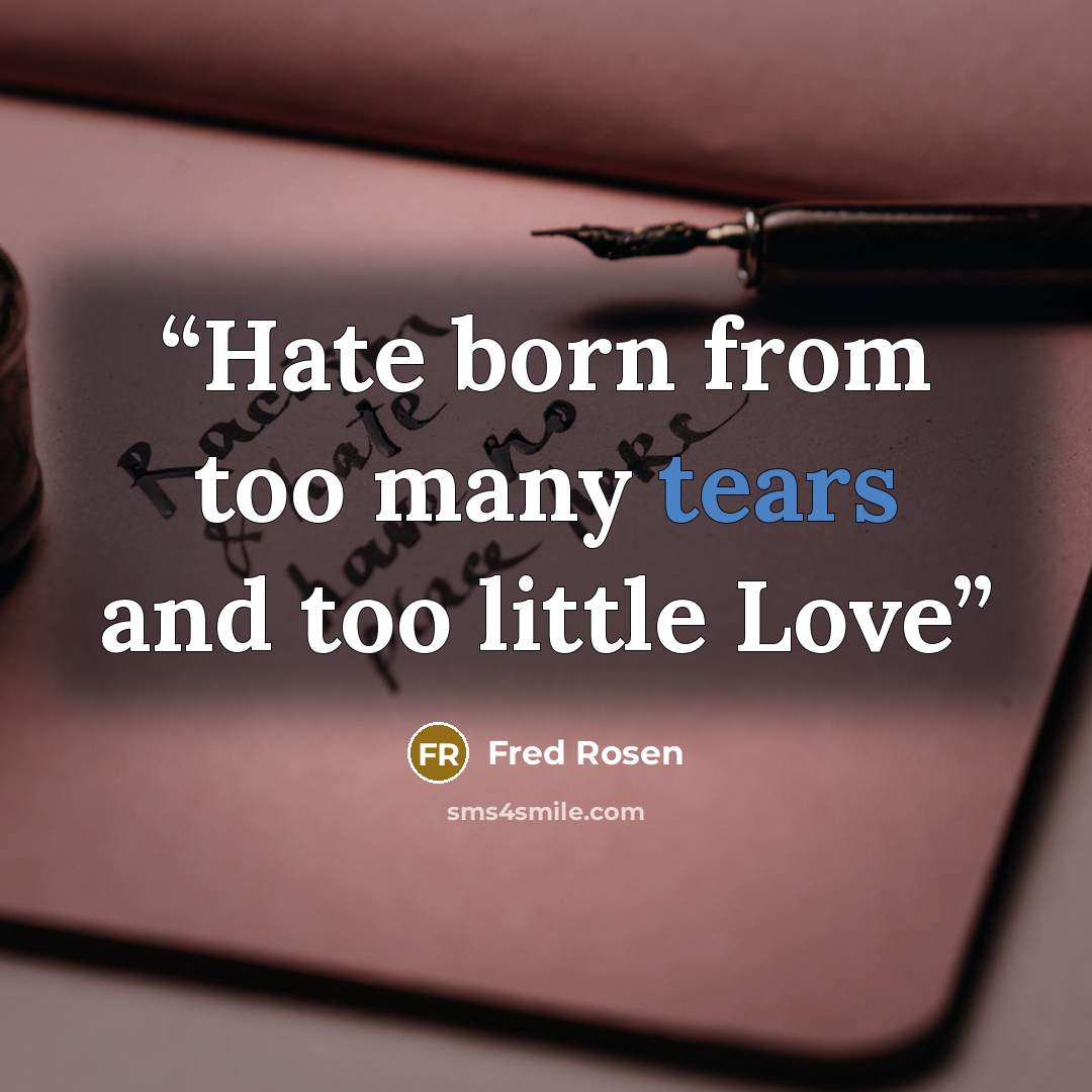 “Hate born from too many tears and too little Love” quote by Fred Rosen