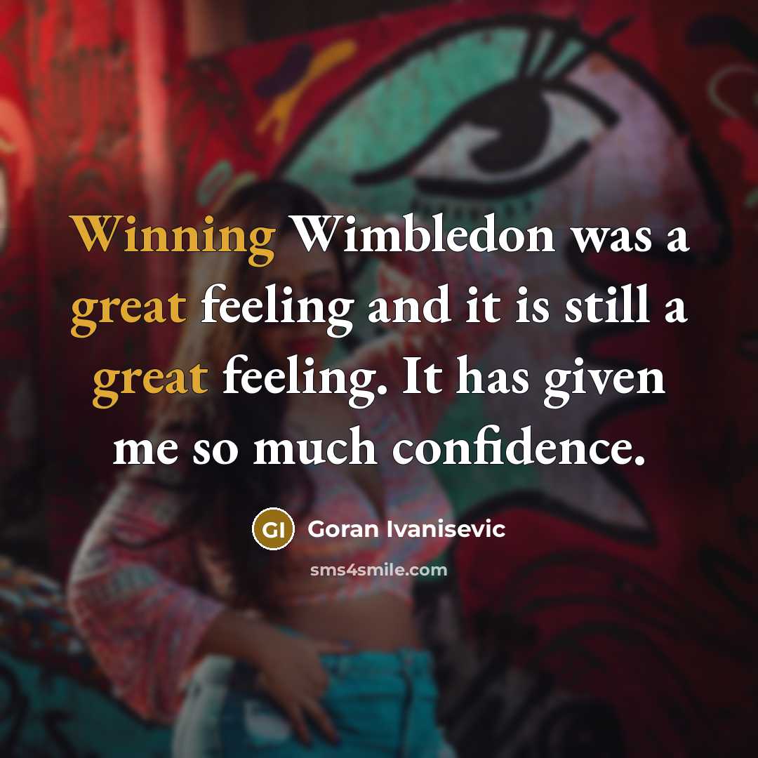“Winning Wimbledon was a great feeling and it is still a great feeling. It has given me so much confidence.” quote by Goran Ivanisevic