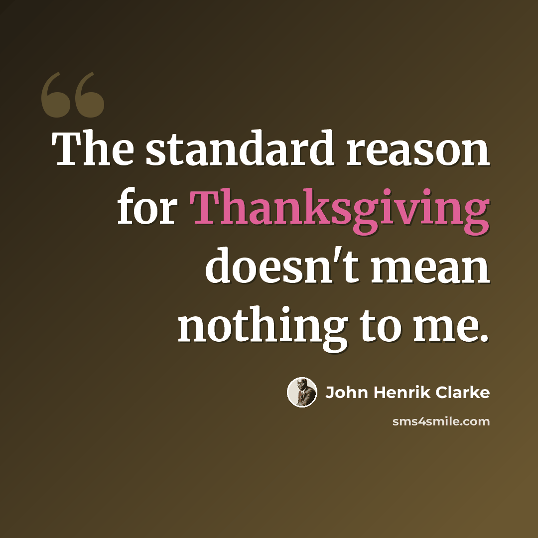 “The standard reason for Thanksgiving doesn't mean nothing to me.” quote by John Henrik Clarke