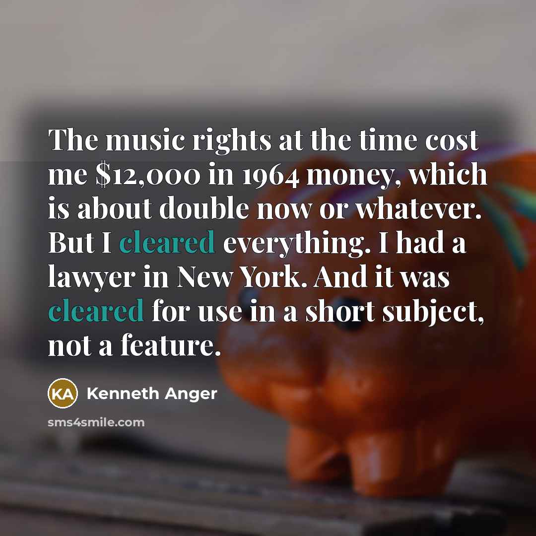 “The music rights at the time cost me $12,000 in 1964 money, which is about double now or whatever. But I cleared everything. I had a lawyer in New York. And it was cleared for use in a short subject, not a feature.” quote by Kenneth Anger