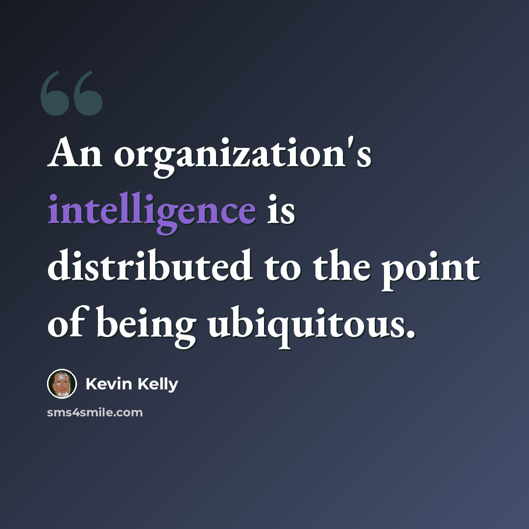 “An organization's intelligence is distributed to the point of being ubiquitous.” quote by Kevin Kelly