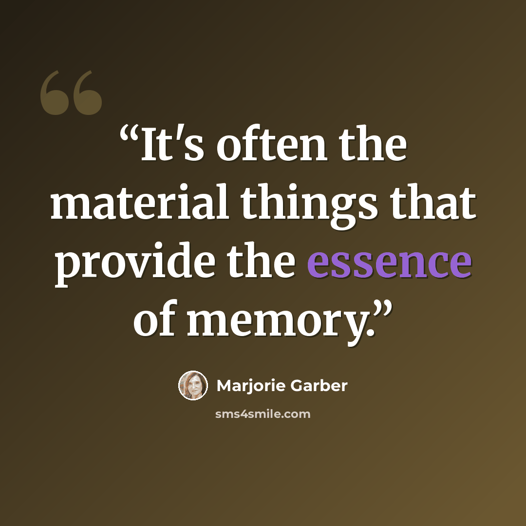 “It's often the material things that provide the essence of memory.” quote by Marjorie Garber