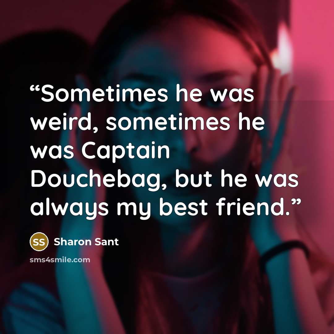 “Sometimes he was weird, sometimes he was Captain Douchebag, but he was always my best friend.” quote by Sharon Sant