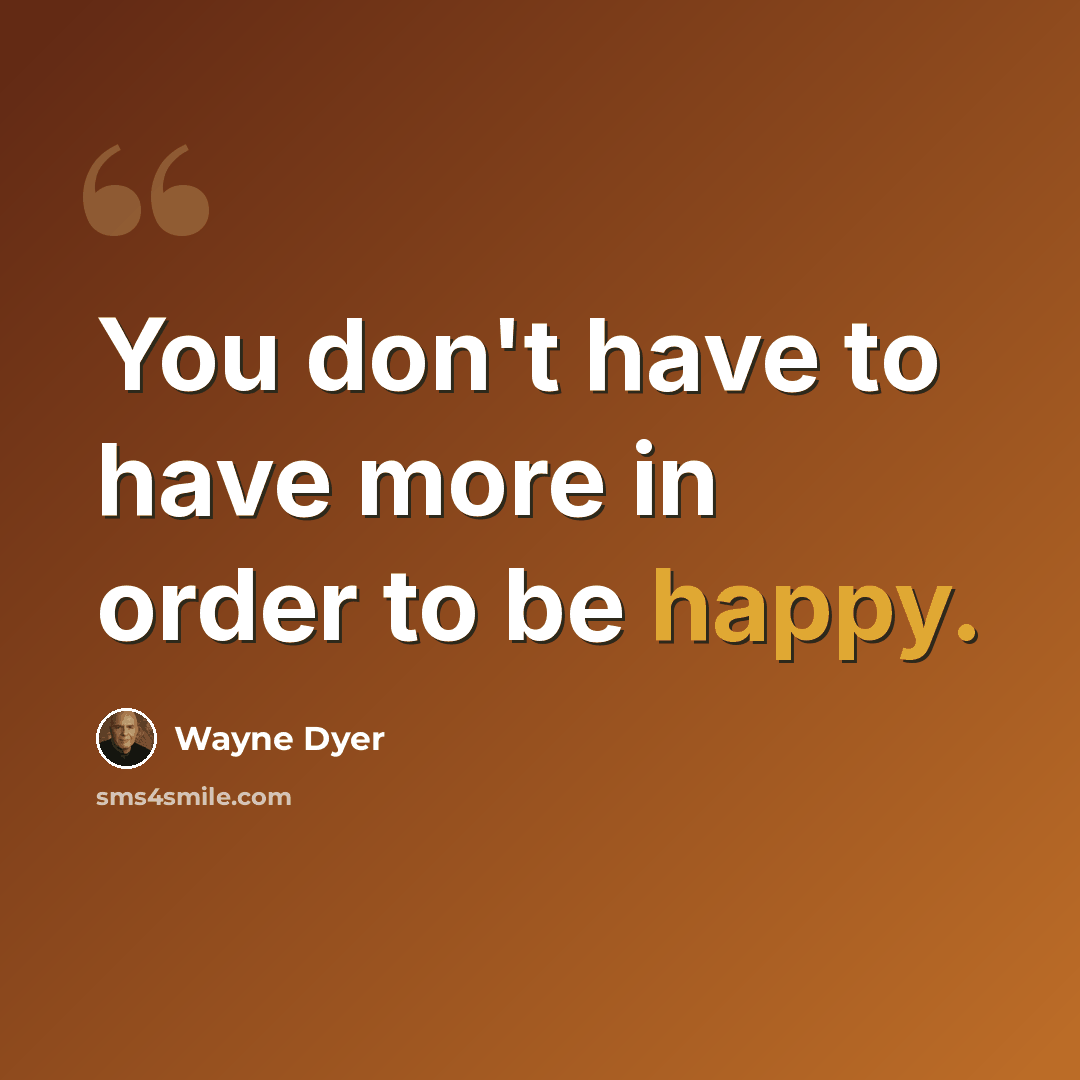 “You don't have to have more in order to be happy.” quote by Wayne Dyer