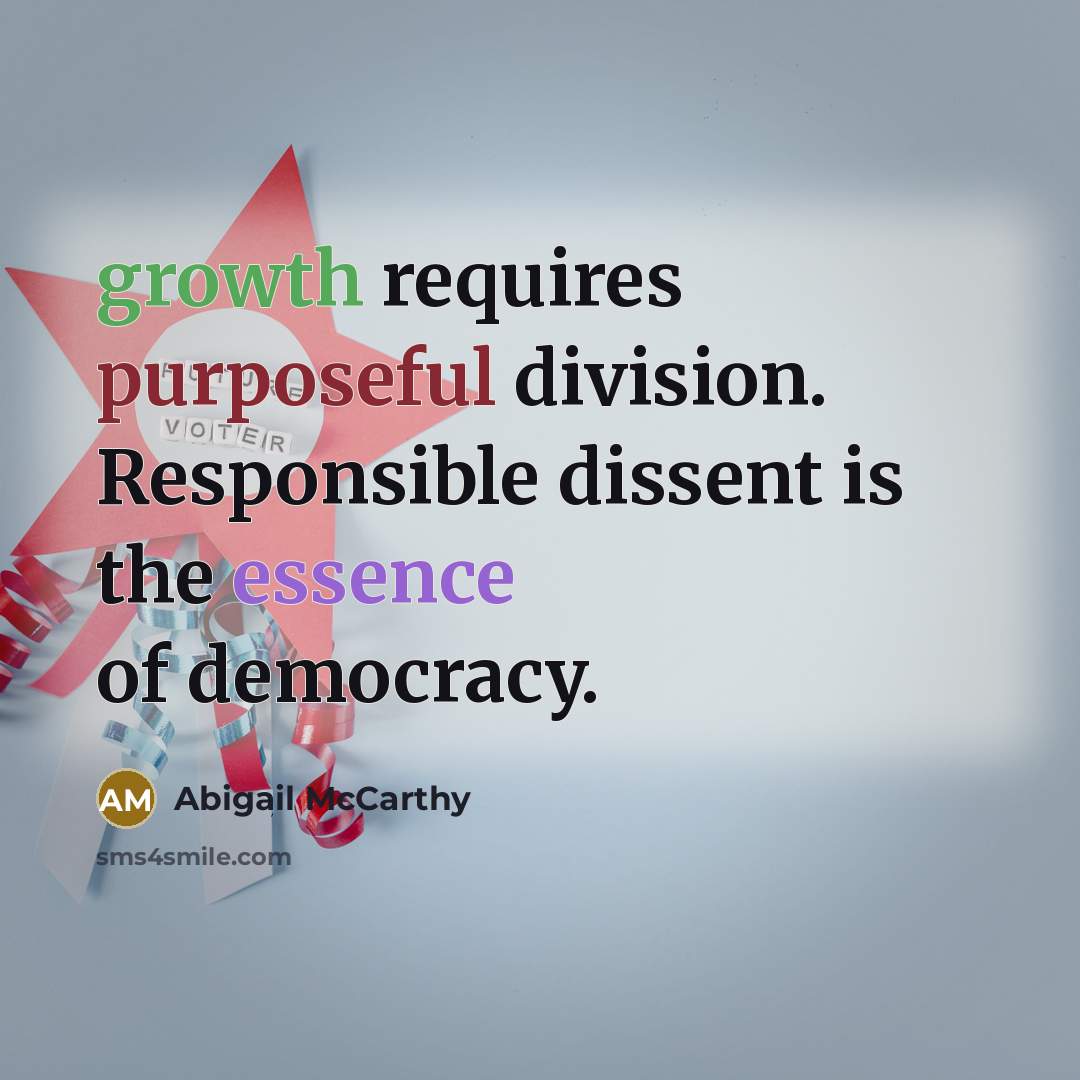“growth requires purposeful division. Responsible dissent is the essence of democracy.” quote by Abigail McCarthy