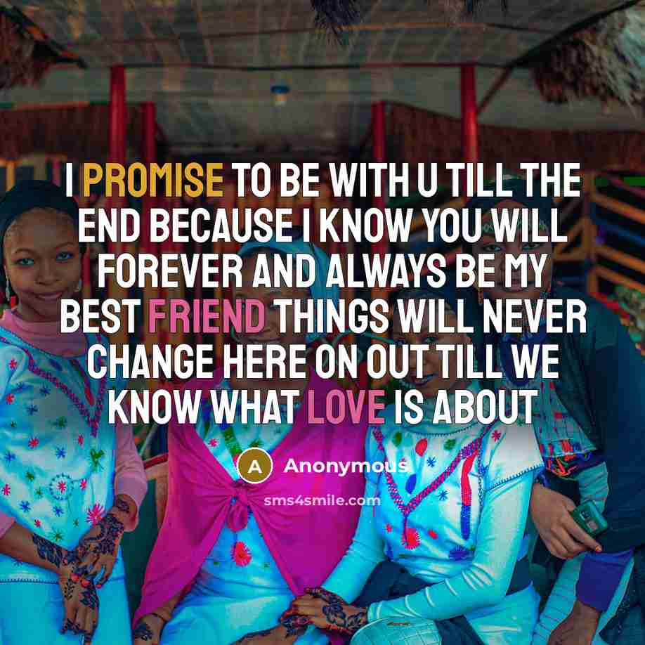 “I promise to be with u till the end because I know you will forever and always be my best friend things will never change here on out till we know what love is about” quote by Anonymous