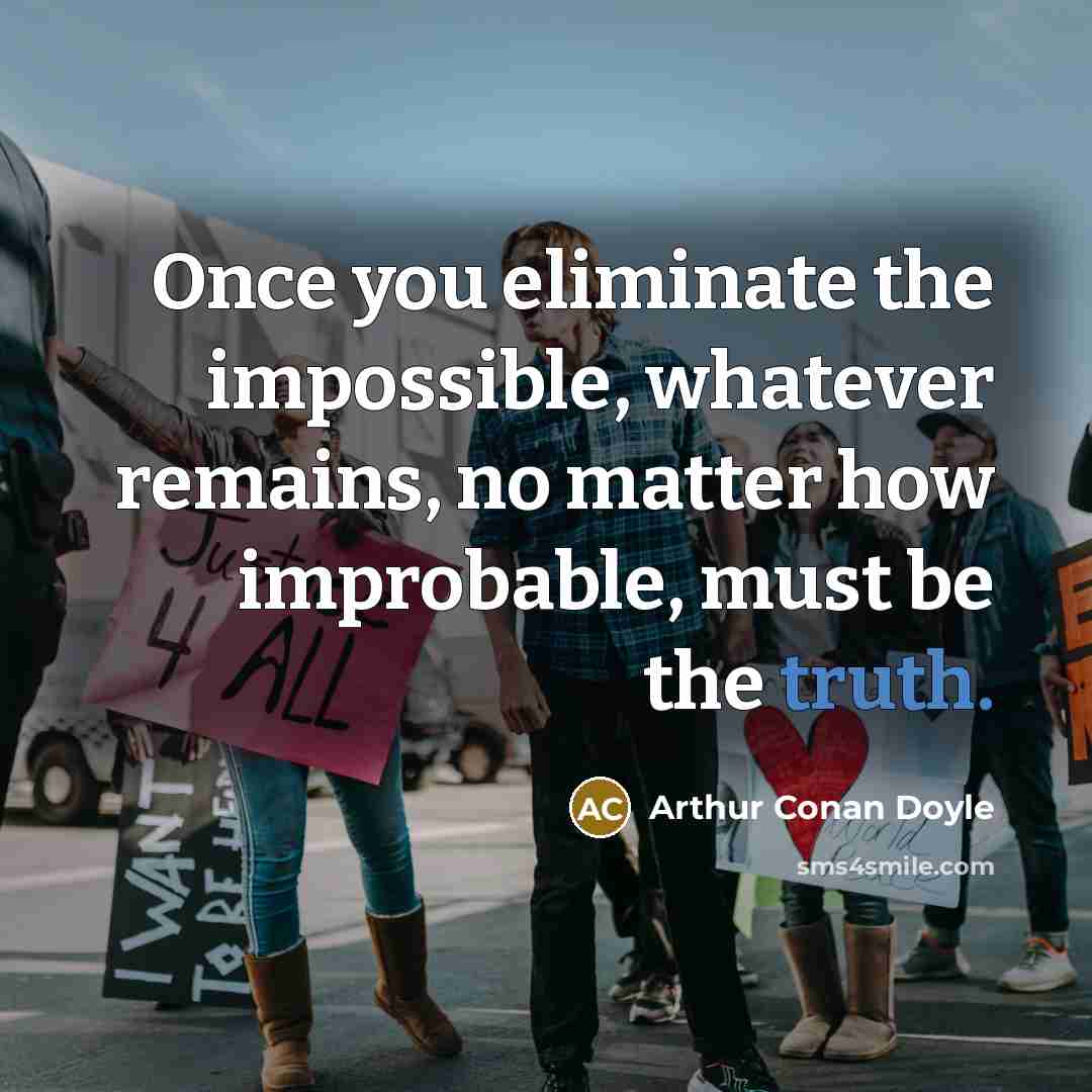 “Once you eliminate the impossible, whatever remains, no matter how improbable, must be the truth.” quote by Arthur Conan Doyle