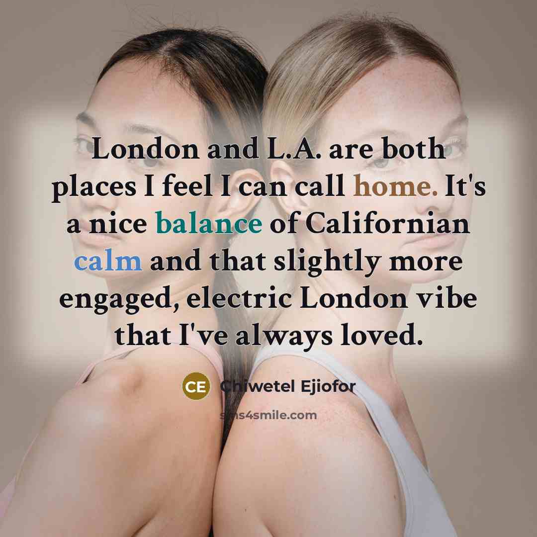 “London and L.A. are both places I feel I can call home. It's a nice balance of Californian calm and that slightly more engaged, electric London vibe that I've always loved.” quote by Chiwetel Ejiofor