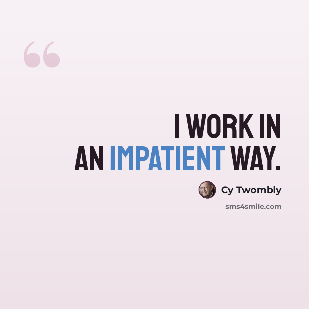 “I work in an impatient way.” quote by Cy Twombly