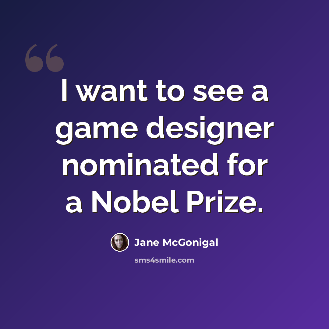 “I want to see a game designer nominated for a Nobel Prize.” quote by Jane McGonigal