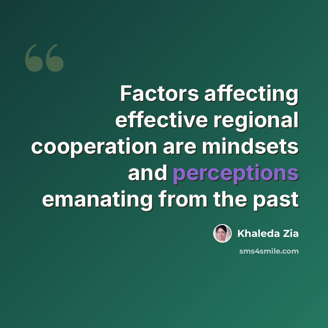 “Factors affecting effective regional cooperation are mindsets and perceptions emanating from the past” quote by Khaleda Zia