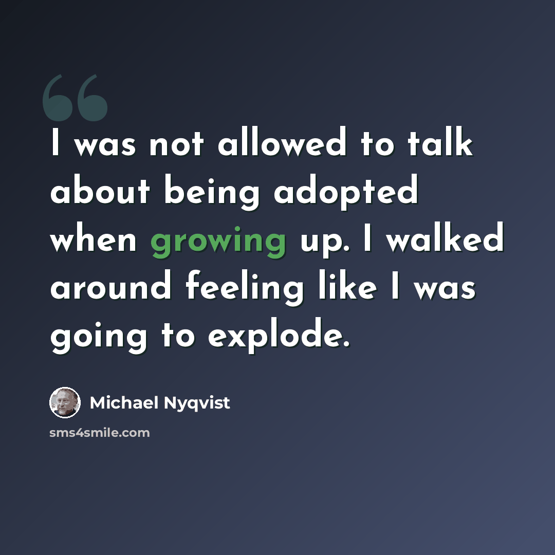 “I was not allowed to talk about being adopted when growing up. I walked around feeling like I was going to explode.” quote by Michael Nyqvist