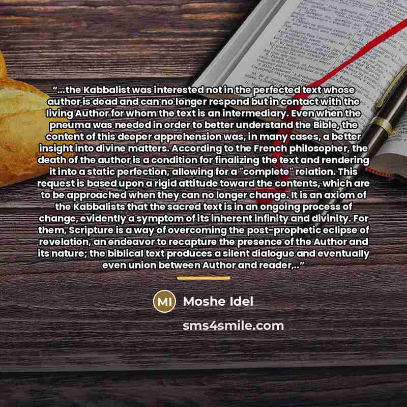 “...the Kabbalist was interested not in the perfected text whose author is dead and can no longer respond but in contact with the living Author for whom the text is an intermediary. Even when the pneuma was needed in order to better understand the Bible, the content of this deeper apprehension was…” quote by Moshe Idel