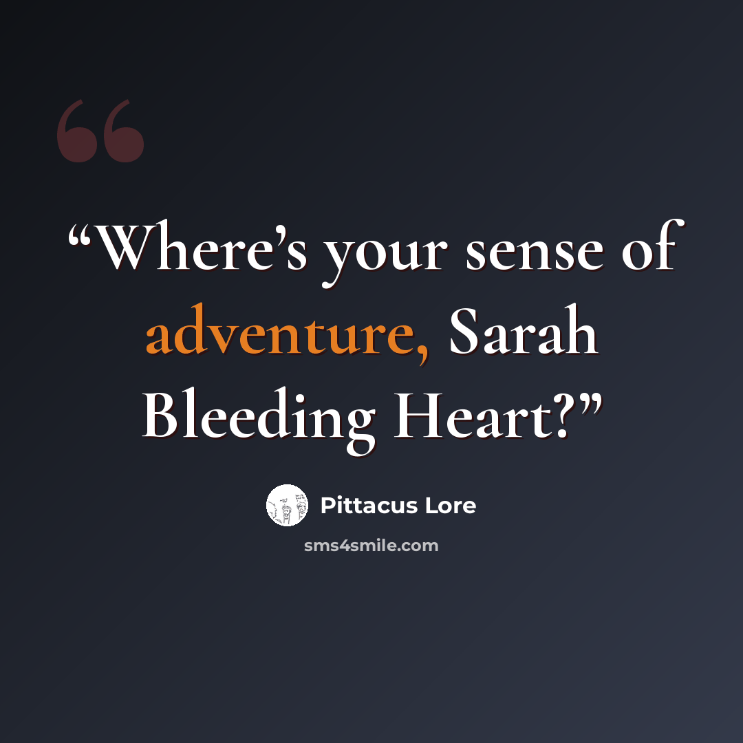 “Where’s your sense of adventure, Sarah Bleeding Heart?” quote by Pittacus Lore