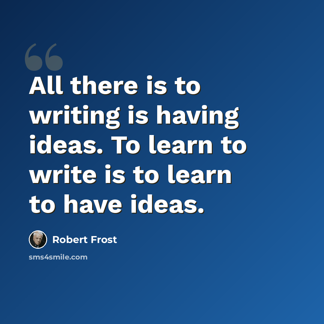 “All there is to writing is having ideas. To learn to write is to learn to have ideas.” quote by Robert Frost