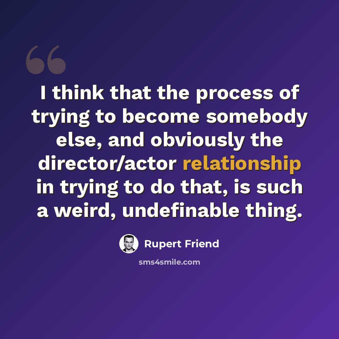 “I think that the process of trying to become somebody else, and obviously the director/actor relationship in trying to do that, is such a weird, undefinable thing.” quote by Rupert Friend