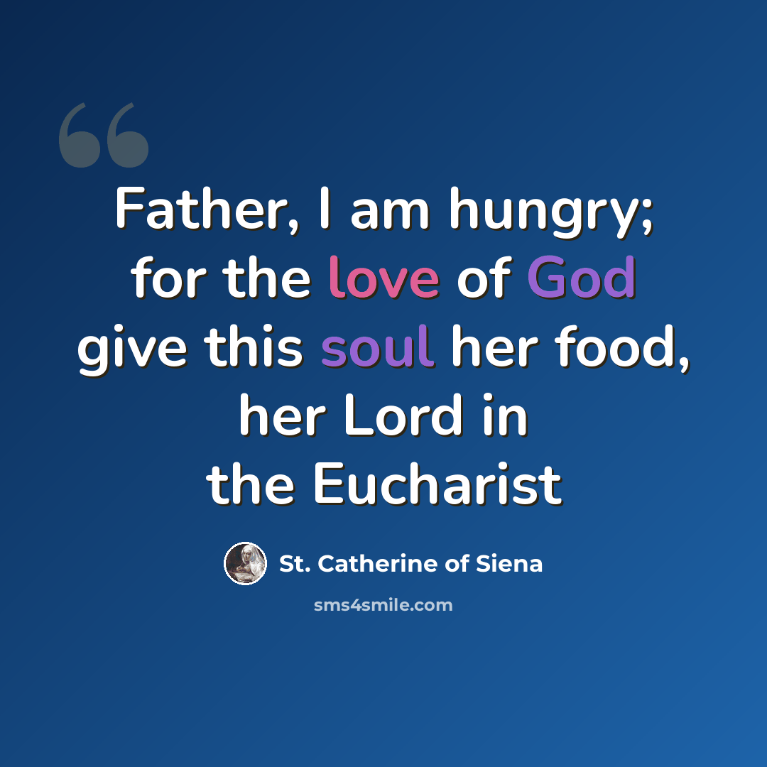 “Father, I am hungry; for the love of God give this soul her food, her Lord in the Eucharist” quote by St. Catherine of Siena