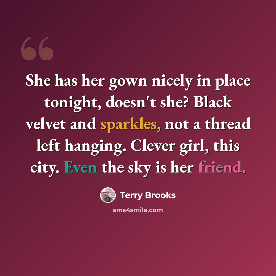 “She has her gown nicely in place tonight, doesn't she? Black velvet and sparkles, not a thread left hanging. Clever girl, this city. Even the sky is her friend.” quote by Terry Brooks