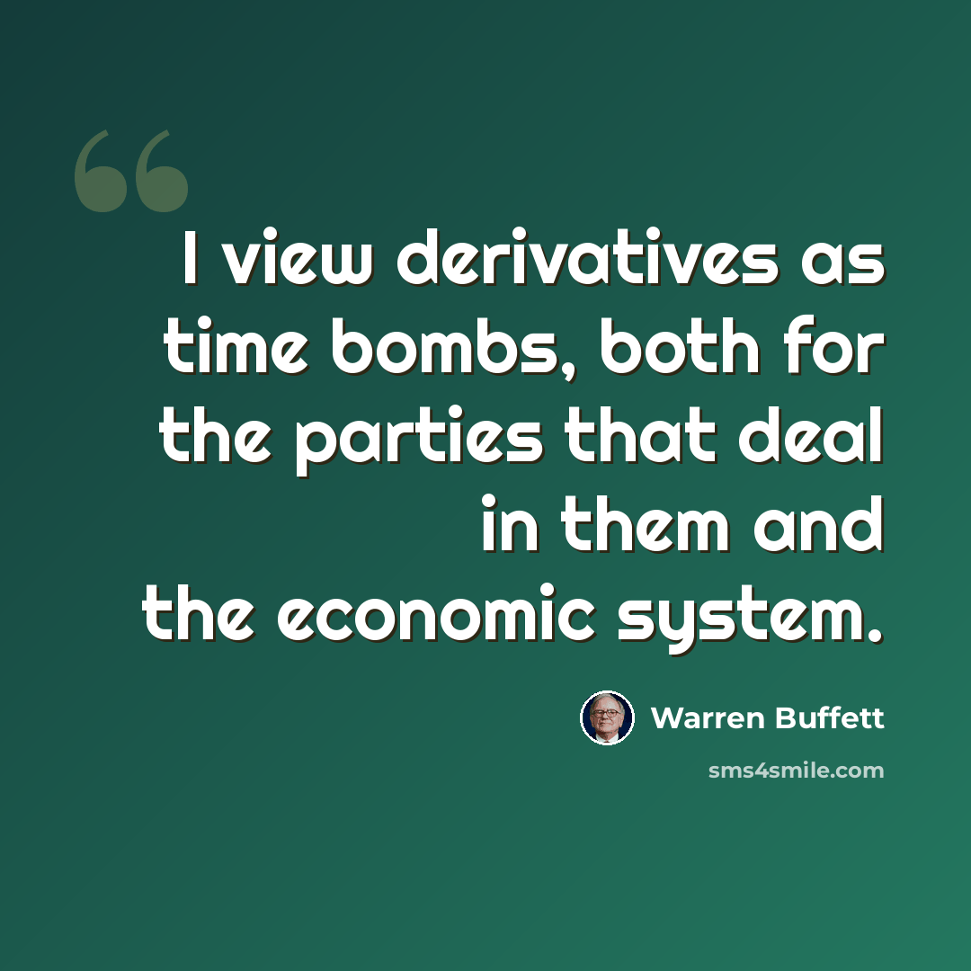 “I view derivatives as time bombs, both for the parties that deal in them and the economic system.” quote by Warren Buffett