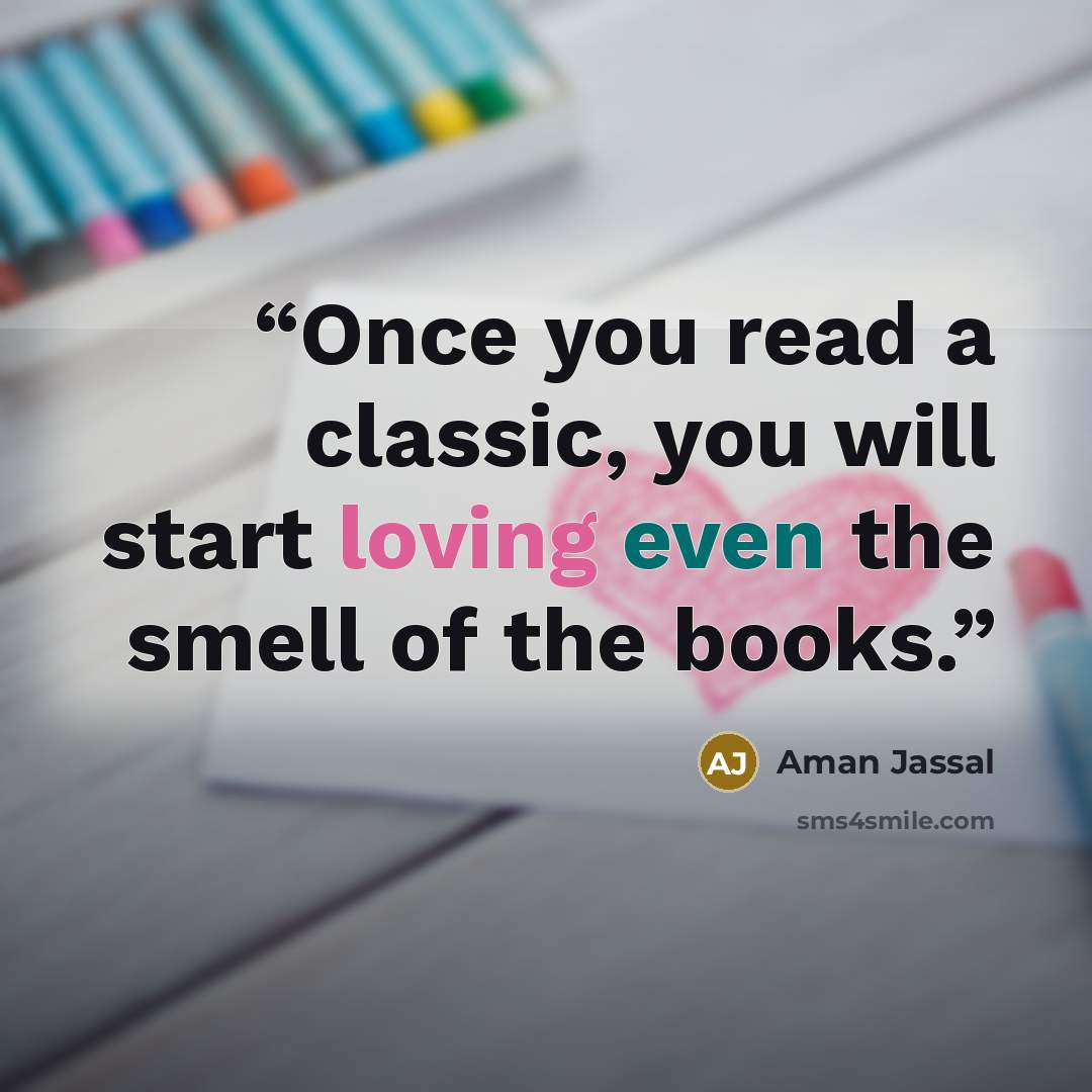 “Once you read a classic, you will start loving even the smell of the books.” quote by Aman Jassal