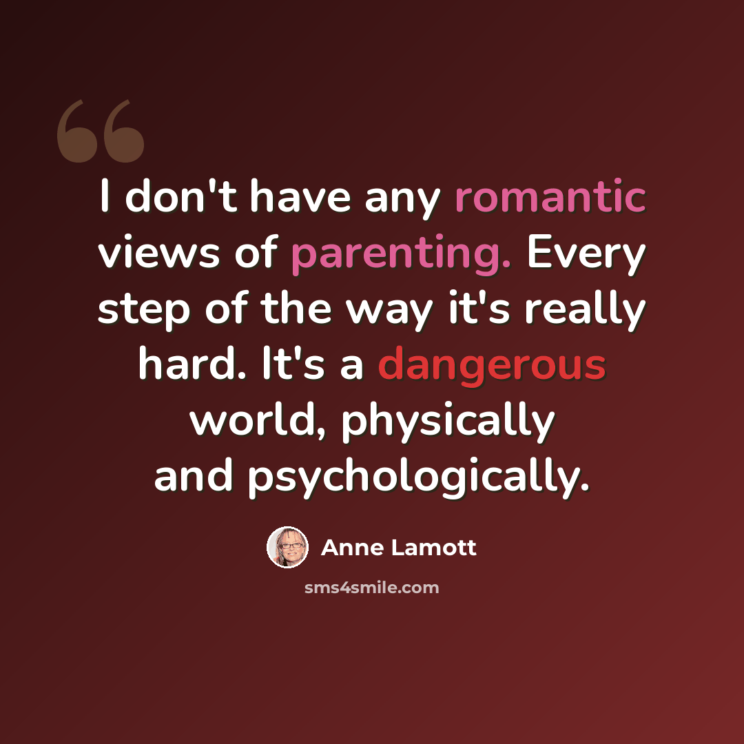 “I don't have any romantic views of parenting. Every step of the way it's really hard. It's a dangerous world, physically and psychologically.” quote by Anne Lamott