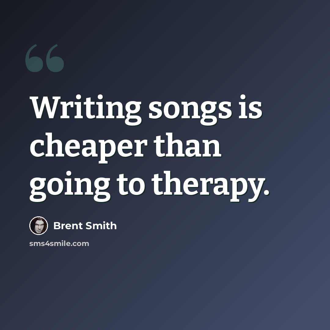“Writing songs is cheaper than going to therapy.” quote by Brent Smith